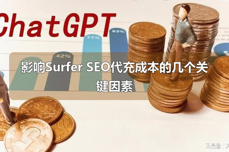 影响Surfer SEO代充成本的几个关键因素