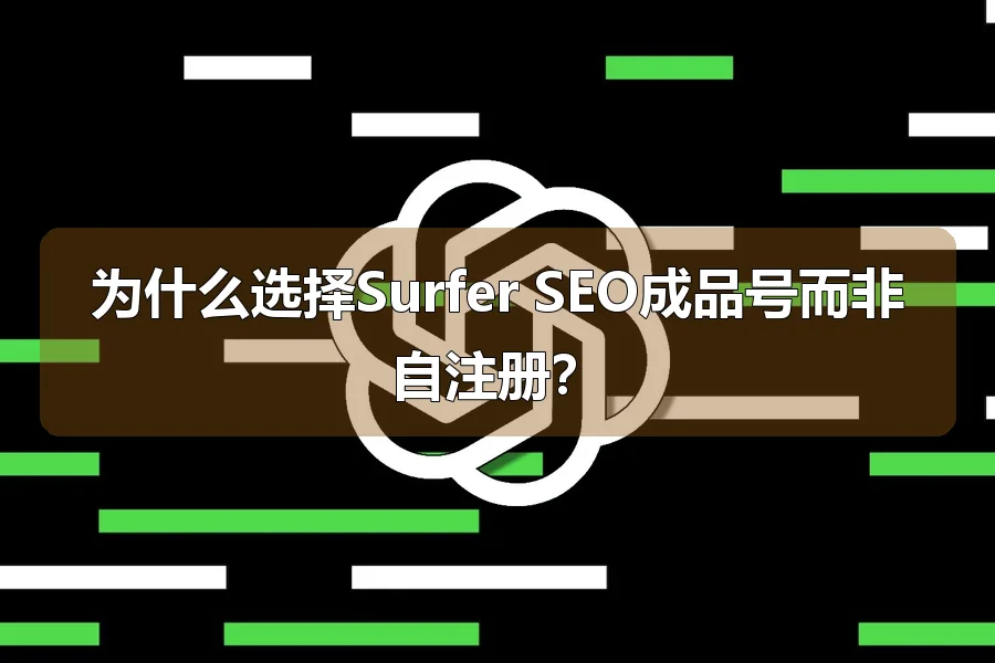 为什么选择Surfer SEO成品号而非自注册？