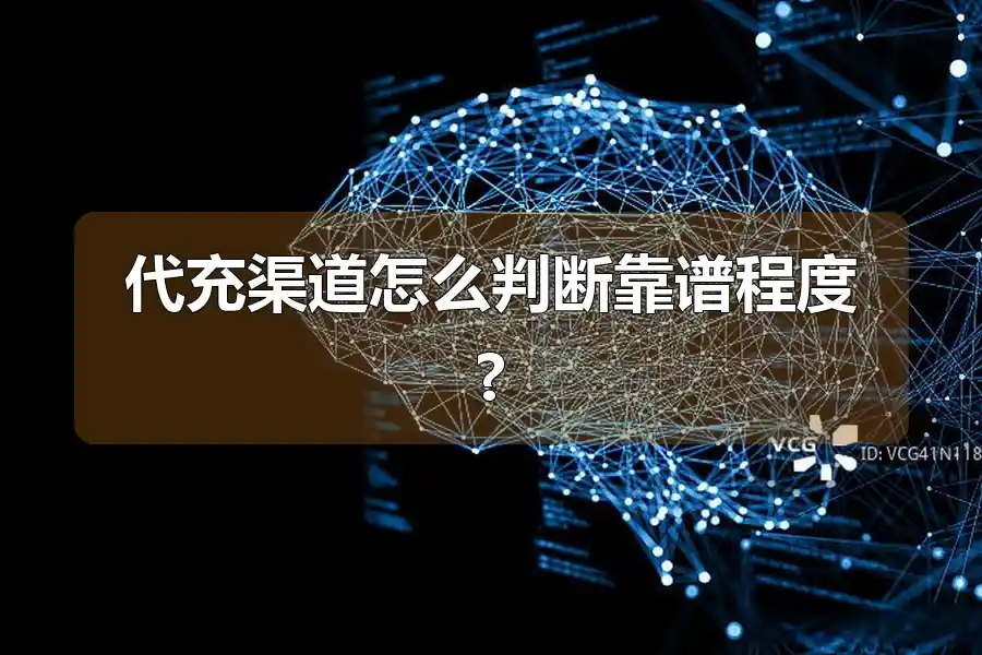 代充渠道怎么判断靠谱程度?
